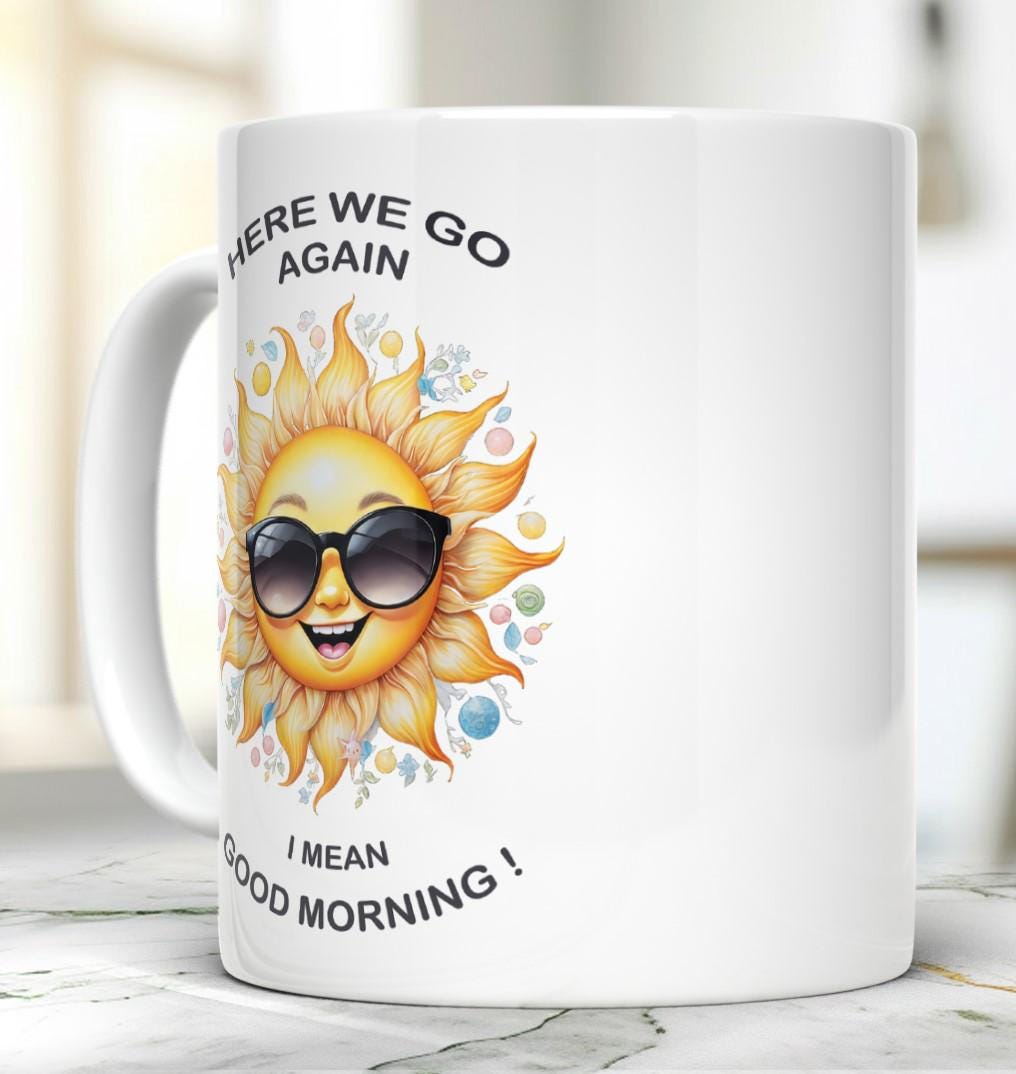 Here We Go Again, I Mean Good Morning Mug, Funny Coffee Mug, Gift Idea, Sunshine Mug, 11 Oz Ceramic Mug, Coffee Tea Lover Mug
